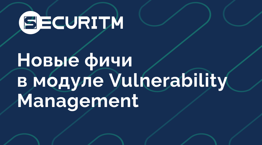 Новые фичи в модуле Vulnerability Management