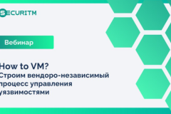 Запись вебинара "How to VM. Строим вендоро-независимый процесс управления уязвимостями"