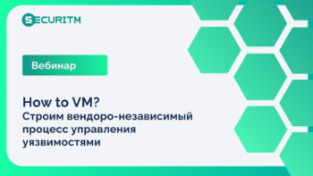 Запись вебинара "How to VM. Строим вендоро-независимый процесс управления уязвимостями"