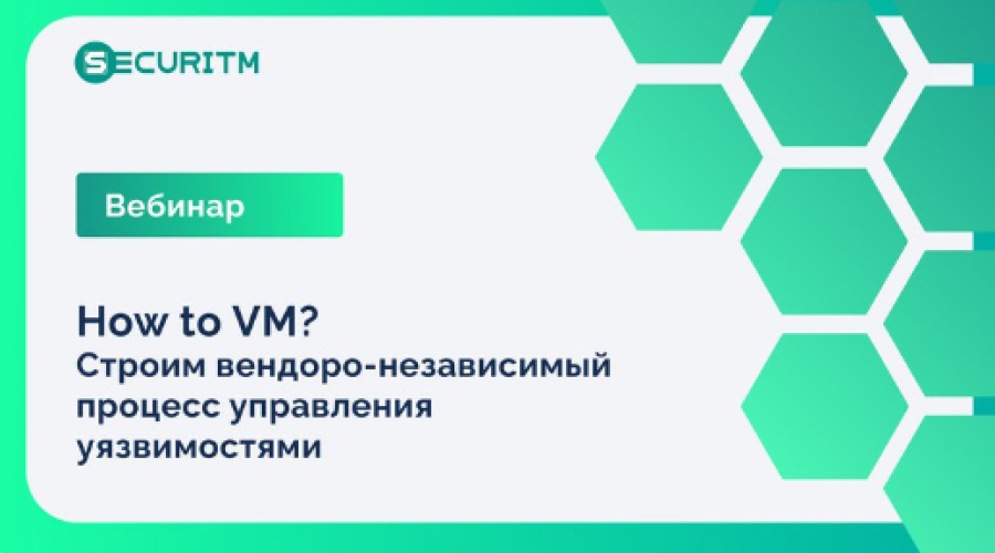 Запись вебинара "How to VM. Строим вендоро-независимый процесс управления уязвимостями"