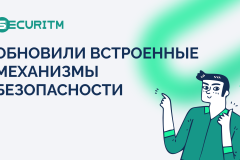 Безопасности много не бывает. Обновили встроенные механизмы безопасности SECURITM.