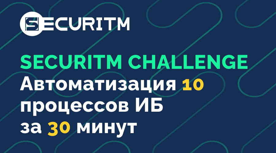 Практический вебинар "SECURITM CHALLENGE: Автоматизируем 10 процессов ИБ за 30 минут"